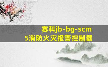 赛科jb-bg-scm 5消防火灾报警控制器